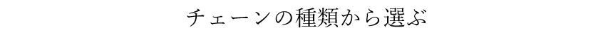 チェーンの種類から選ぶ